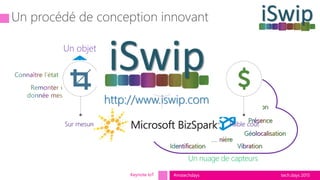 tech.days 2015#mstechdaysKeynote IoT
Un objet
Un nuage de capteurs
Un procédé de conception innovant
Sur mesure Faible coûtAutonomie
http://www.iswip.com
 