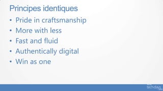 Principes identiques
•   Pride in craftsmanship
•   More with less
•   Fast and fluid
•   Authentically digital
•   Win as one
 