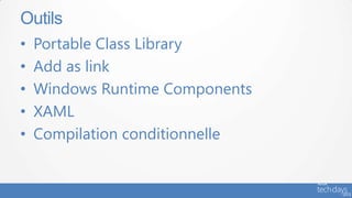 Outils
•   Portable Class Library
•   Add as link
•   Windows Runtime Components
•   XAML
•   Compilation conditionnelle
 