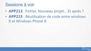 Sessions à voir
• APP213 : Fichier, Nouveau projet… Et après ?
• APP223 : Réutilisation de code entre windows
  8 et Windows Phone 8
 