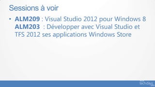 Sessions à voir
• ALM209 : Visual Studio 2012 pour Windows 8
  ALM203 : Développer avec Visual Studio et
  TFS 2012 ses applications Windows Store
 