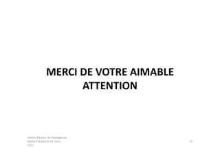 MERCI DE VOTRE AIMABLE
                    ATTENTION



Institut Pasteur de Madagascar,
Atelier Paludisme 31 mars              15
2011
 