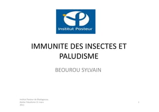 IMMUNITE DES INSECTES ET
                  PALUDISME
                                  BEOUROU SYLVAIN



Institut Pasteur de Madagascar,
Atelier Paludisme 31 mars                           1
2011
 