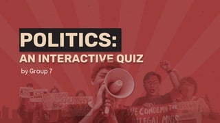 by Group 7
POLITICS:
AN INTERACTIVE QUIZ
 