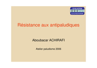 Résistance aux antipaludiques
Aboubacar ACHIRAFI
Atelier paludisme 2006
EVALUATION
par les FACILITATEURS
 