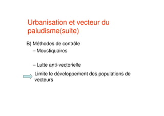 B) Méthodes de contrôle
– Moustiquaires
– Lutte anti-vectorielle
Limite le développement des populations de
vecteurs
Urbanisation et vecteur du
paludisme(suite)
 