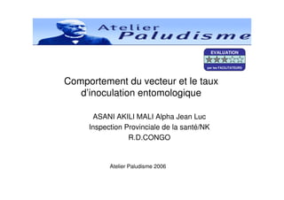 Comportement du vecteur et le taux
d’inoculation entomologique
ASANI AKILI MALI Alpha Jean Luc
Inspection Provinciale de la santé/NK
R.D.CONGO
Atelier Paludisme 2006
EVALUATION
par les FACILITATEURS
 