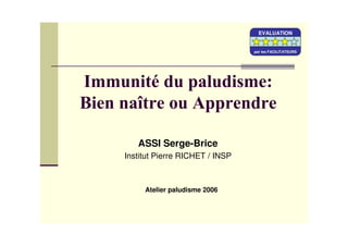 ASSI Serge-Brice
Institut Pierre RICHET / INSP
Atelier paludisme 2006
EVALUATION
par les FACILITATEURS
EVALUATION
par les FACILITATEURS
EVALUATION
par les FACILITATEURS
 