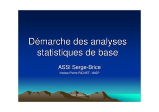DDéémarche des analysesmarche des analyses
statistiques de basestatistiques de base
ASSI SergeASSI Serge--BriceBrice
Institut Pierre RICHET / INSPInstitut Pierre RICHET / INSP
 