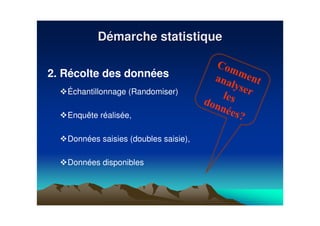 2. Récolte des données
Échantillonnage (Randomiser)
Enquête réalisée,
Données saisies (doubles saisie),
Données disponibles
DDéémarche statistiquemarche statistique
 