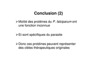 Conclusion (2)
Moitié des protéines du P. falciparum ont
une fonction inconnue
Et sont spécifiques du parasite
Donc ces protéines peuvent représenter
des cibles thérapeutiques originales
 