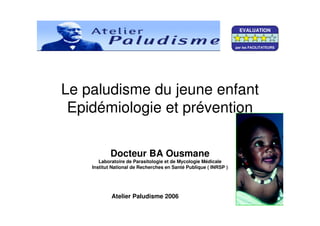 Le paludisme du jeune enfant
Epidémiologie et prévention
Docteur BA Ousmane
Laboratoire de Parasitologie et de Mycologie Médicale
Institut National de Recherches en Santé Publique ( INRSP )
Atelier Paludisme 2006
EVALUATION
par les FACILITATEURS
 