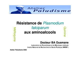 RRéésistance desistance de PlasmodiumPlasmodium
falciparumfalciparum
aux aminoalcoolsaux aminoalcools
Docteur BA OusmaneDocteur BA Ousmane
LLaboratoire deaboratoire de PParasitologie et dearasitologie et de MMycologie mycologie méédicaledicale
IInstitutnstitut NNational deational de RRecherches enecherches en SSantantéé PPublique(ublique( INRSPINRSP ))
Atelier Paludisme 2006Atelier Paludisme 2006
QuinineQuinine
MMééfloquinefloquine
 