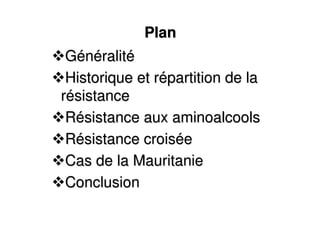 PlanPlan
GGéénnééralitralitéé
Historique et rHistorique et réépartition de lapartition de la
rréésistancesistance
RRéésistance aux aminoalcoolssistance aux aminoalcools
RRéésistance croissistance croisééee
Cas de la MauritanieCas de la Mauritanie
ConclusionConclusion
 