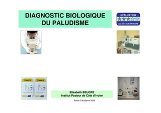 DIAGNOSTIC BIOLOGIQUE
DU PALUDISME
Elisabeth BEUGRE
Institut Pasteur de Côte d’Ivoire
Atelier Paludisme 2006
EVALUATION
par les FACILITATEURS
 