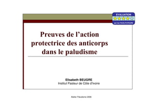 Elisabeth BEUGRE
Institut Pasteur de Côte d’Ivoire
Atelier Paludisme 2006
EVALUATION
par les FACILITATEURS
EVALUATION
par les FACILITATEURS
EVALUATION
par les FACILITATEURS
 
