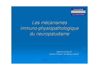Les mécanismesLes mécanismes
immunoimmuno--physiopathologiquephysiopathologique
du neuropaludismedu neuropaludisme
Djibrine DJALLDjibrine DJALL
Institut Pasteur de Bangui (RCA)Institut Pasteur de Bangui (RCA)
EVALUATION
par les FACILITATEURS
EVALUATION
par les FACILITATEURS
EVALUATION
par les FACILITATEURS
 