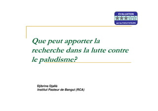 Djibrine Djallé
Institut Pasteur de Bangui (RCA)
EVALUATION
par les FACILITATEURS
EVALUATION
par les FACILITATEURS
EVALUATION
par les FACILITATEURS
 