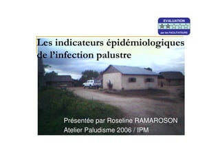 Présentée par Roseline RAMAROSON
Atelier Paludisme 2006 / IPM
EVALUATION
par les FACILITATEURS
EVALUATION
par les FACILITATEURS
EVALUATION
par les FACILITATEURS
 