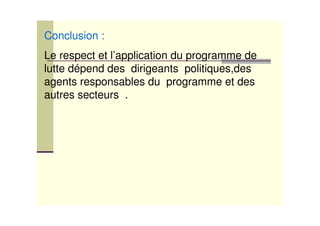 Conclusion :
Le respect et l’application du programme de
lutte dépend des dirigeants politiques,des
agents responsables du programme et des
autres secteurs .
 