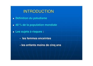 INTRODUCTIONINTRODUCTION
DDééfinition du paludismefinition du paludisme
40 % de la population mondiale40 % de la population mondiale
Les sujetsLes sujets àà risquesrisques ::
-- les femmes enceintesles femmes enceintes
-- les enfants moins de cinq ansles enfants moins de cinq ans
 