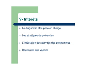 V- Intérêts
Le diagnostic et la prise en charge
Les stratégies de prévention
L’intégration des activités des programmes
Recherche des vaccins
 