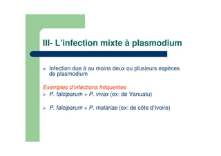 III- L’infection mixte à plasmodium
Infection due à au moins deux ou plusieurs espèces
de plasmodium
Exemples d’infections fréquentes
P. falciparum + P. vivax (ex: de Vanuatu)
P. falciparum + P. malariae (ex: de côte d’Ivoire)
 