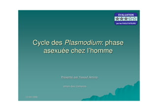 Cycle desCycle des PlasmodiumPlasmodium: phase: phase
asexuasexuéée chez le chez l’’hommehomme
EVALUATION
par les FACILITATEURS
EVALUATION
par les FACILITATEURS
EVALUATION
par les FACILITATEURS
 