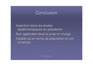 Atelier paludisme 2006Atelier paludisme 2006
ConclusionConclusion
--Important dans lesImportant dans les éétudestudes
éépidpidéémiologiques du paludismemiologiques du paludisme
--Non applicable dans la prise en chargeNon applicable dans la prise en charge
--Valable quValable qu’’en terme de population et nonen terme de population et non
dd’’individuindividu
 
