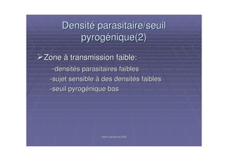 Atelier paludisme 2006Atelier paludisme 2006
DensitDensitéé parasitaire/seuilparasitaire/seuil
pyrogpyrogéénique(2)nique(2)
ZoneZone àà transmission faible:transmission faible:
--densitdensitéés parasitaires faibless parasitaires faibles
--sujet sensiblesujet sensible àà des densitdes densitéés faibless faibles
--seuil pyrogseuil pyrogéénique basnique bas
 