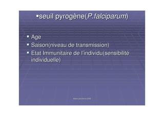 Atelier paludisme 2006Atelier paludisme 2006
seuil pyrogseuil pyrogèène(ne(P.falciparumP.falciparum))
AgeAge
Saison(niveau de transmission)Saison(niveau de transmission)
Etat Immunitaire de lEtat Immunitaire de l’’individu(sensibilitindividu(sensibilitéé
individuelle)individuelle)
 