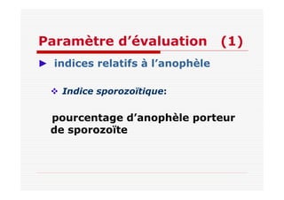 Paramètre d’évaluation (1)
► indices relatifs à l’anophèle
Indice sporozoïtique:
pourcentage d’anophèle porteur
de sporozoïte
 