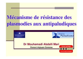 1
Mécanisme de résistance des
plasmodies aux antipaludiques
Dr Mouhamadi Abdalli Mari
Pomoni Anjouan Comores EVALUATION
par les FACILITATEURS
 