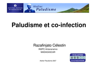Atelier Paludisme 2007
Paludisme et co-infection
Razafinjato Célestin
INSPC Antananarivo
MADAGASCAR
EVALUATION
par les FACILITATEURS
 