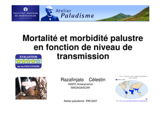 Atelier paludisme IPM 2007
Mortalité et morbidité palustre
en fonction de niveau de
transmission
Razafinjato Célestin
INSPC Antananarivo
MADAGASCAR
EVALUATION
par les FACILITATEURS
 