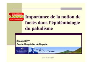 Atelier Paludisme 2007
Importance de la notion de
faciès dans l’épidémiologie
du paludisme
Claude GIRY
Centre Hospitalier de Mayotte
EVALUATION
par les FACILITATEURS
 