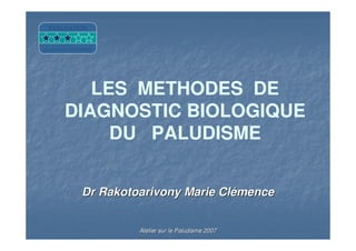 Dr Rakotoarivony Marie ClDr Rakotoarivony Marie Cléémencemence
Atelier sur le Paludisme 2007Atelier sur le Paludisme 2007
LES METHODES DE
DIAGNOSTIC BIOLOGIQUE
DU PALUDISME
EVALUATION
par les FACILITATEURS
 