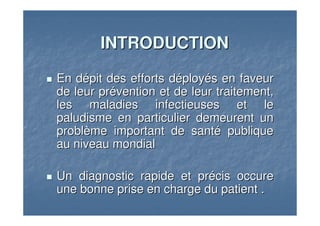 INTRODUCTIONINTRODUCTION
En dEn déépit des efforts dpit des efforts dééployployéés en faveurs en faveur
de leur prde leur préévention et de leur traitement,vention et de leur traitement,
les maladies infectieuses et leles maladies infectieuses et le
paludisme en particulier demeurent unpaludisme en particulier demeurent un
problproblèème important de santme important de santéé publiquepublique
au niveau mondialau niveau mondial
Un diagnostic rapide et prUn diagnostic rapide et préécis occurecis occure
une bonne prise en charge du patient .une bonne prise en charge du patient .
 