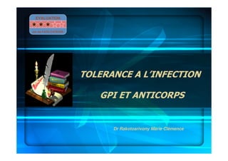 TOLERANCE A L’INFECTION
GPI ET ANTICORPS
Dr Rakotoarivony Marie Clémence
EVALUATION
par les FACILITATEURS
 