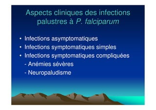 Aspects cliniques des infectionsAspects cliniques des infections
palustrespalustres àà P. falciparumP. falciparum
• Infections asymptomatiques
• Infections symptomatiques simples
• Infections symptomatiques compliquées
- Anémies sévères
- Neuropaludisme
 
