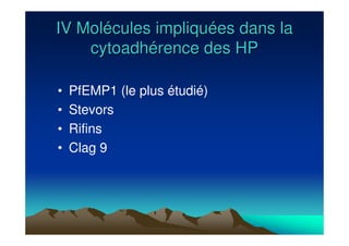 IV MolIV Moléécules impliqucules impliquéées dans laes dans la
cytoadhcytoadhéérence des HPrence des HP
• PfEMP1 (le plus étudié)
• Stevors
• Rifins
• Clag 9
 