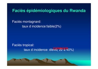 FaciFacièèss éépidpidéémiologiques du Rwandamiologiques du Rwanda
Faciès montagnard:
taux d incidence:faible(2%)
Faciès tropical:
taux d incidence: élevé( 22 à 40%)CORRIGER
 