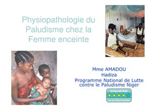 Physiopathologie du
Paludisme chez la
Femme enceinte
Mme AMADOU
Hadiza
Programme National de Lutte
contre le Paludisme Niger
EVALUATION
par les FACILITATEURS
 