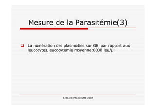 ATELIER PALUDISME 2007
Mesure de la Parasitémie(3)
La numération des plasmodies sur GE par rapport aux
leucocytes,leucocytemie moyenne:8000 leu/ l
 