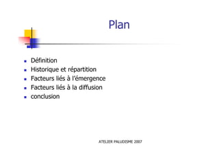 ATELIER PALUDISME 2007
Plan
Définition
Historique et répartition
Facteurs liés à l’émergence
Facteurs liés à la diffusion
conclusion
 