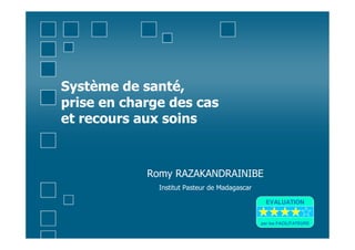Système de santé,
prise en charge des cas
et recours aux soins
Romy RAZAKANDRAINIBE
Institut Pasteur de Madagascar
EVALUATION
par les FACILITATEURS
 