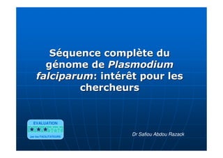 Séquence complète duSéquence complète du
génome degénome de PlasmodiumPlasmodium
falciparumfalciparum: intérêt pour les: intérêt pour les
chercheurschercheurs
Dr Safiou Abdou Razack
EVALUATION
par les FACILITATEURS
 