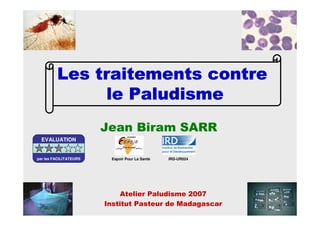 Atelier Paludisme 2007
Institut Pasteur de Madagascar
Jean Biram SARR
Espoir Pour La Santé IRD-UR024
Les traitements contreLes traitements contreLes traitements contreLes traitements contre
le Paludismele Paludismele Paludismele Paludisme
EVALUATION
par les FACILITATEURS
 