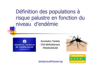 Définition des populations à
risque palustre en fonction du
niveau d’endémie
Ravokatra Tantely
CHU-Befelatànana
MADAGASCAR
tantelyrav@freenet.mg
EVALUATION
par les FACILITATEURS
 