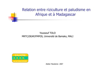Atelier Paludisme 2007
Relation entre riziculture et paludisme en
Afrique et à Madagascar
Youssouf TOLO
MRTC/DEAP/FMPOS, Université de Bamako, MALI
EVALUATION
par les FACILITATEURS
 